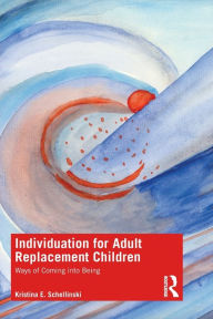 Title: Individuation for Adult Replacement Children: Ways of Coming into Being, Author: Kristina E. Schellinski