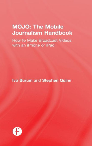 MOJO: The Mobile Journalism Handbook: How to Make Broadcast Videos with an iPhone or iPad