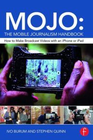 Title: MOJO: The Mobile Journalism Handbook: How to Make Broadcast Videos with an iPhone or iPad / Edition 1, Author: Ivo Burum