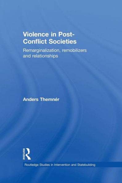Violence in Post-Conflict Societies: Remarginalization, Remobilizers and Relationships / Edition 1