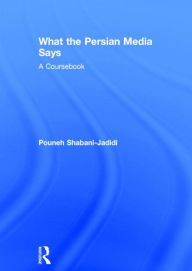 Title: What the Persian Media says: A Coursebook / Edition 1, Author: Pouneh Shabani-Jadidi