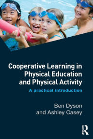 Title: Cooperative Learning in Physical Education and Physical Activity: A Practical Introduction / Edition 1, Author: Ben Dyson