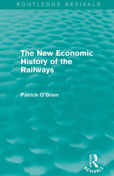 The New Economic History of the Railways (Routledge Revivals) / Edition 1