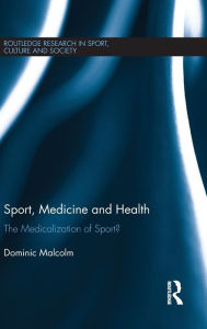 Title: Sport, Medicine and Health: The medicalization of sport? / Edition 1, Author: Dominic Malcolm