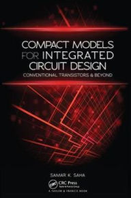 Title: Compact Models for Integrated Circuit Design: Conventional Transistors and Beyond / Edition 1, Author: Samar K. Saha