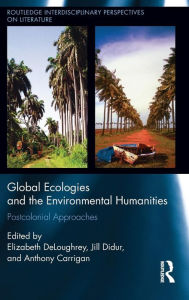 Title: Global Ecologies and the Environmental Humanities: Postcolonial Approaches / Edition 1, Author: Elizabeth DeLoughrey
