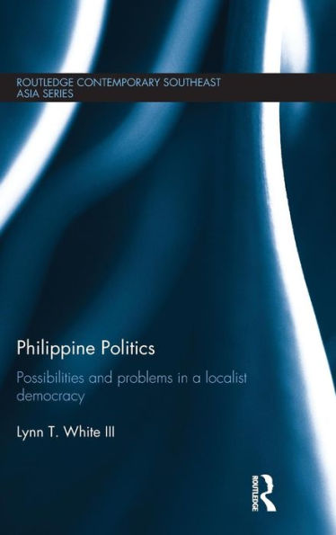 Philippine Politics: Possibilities and Problems in a Localist Democracy / Edition 1