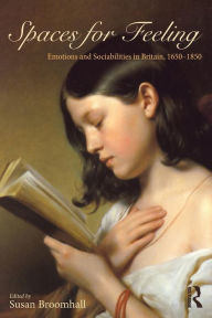 Title: Spaces for Feeling: Emotions and Sociabilities in Britain, 1650-1850, Author: Susan Broomhall