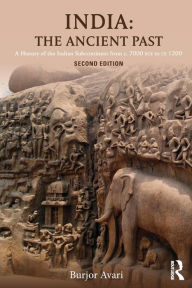 Title: India: The Ancient Past: A History of the Indian Subcontinent from c. 7000 BCE to CE 1200 / Edition 2, Author: Burjor Avari