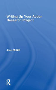 Title: Writing Up Your Action Research Project / Edition 1, Author: Jean McNiff