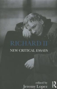 Title: Richard II: New Critical Essays / Edition 1, Author: Jeremy Lopez