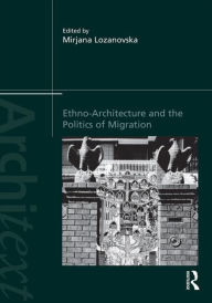 Title: Ethno-Architecture and the Politics of Migration / Edition 1, Author: Mirjana Lozanovska