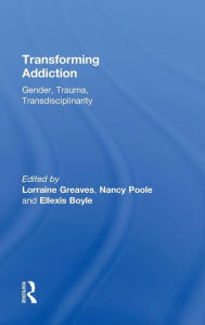 Title: Transforming Addiction: Gender, Trauma, Transdisciplinarity / Edition 1, Author: Lorraine Greaves
