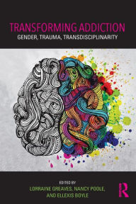 Title: Transforming Addiction: Gender, Trauma, Transdisciplinarity / Edition 1, Author: Lorraine Greaves
