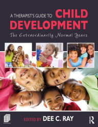 Title: A Therapist's Guide to Child Development: The Extraordinarily Normal Years / Edition 1, Author: Dee C. Ray