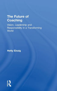 Title: The Future of Coaching: Vision, Leadership and Responsibility in a Transforming World, Author: Hetty Einzig