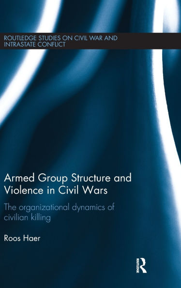 Armed Group Structure and Violence Civil Wars: The Organizational Dynamics of Civilian Killing