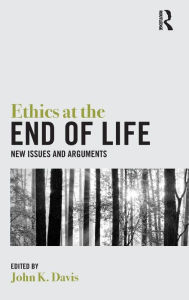 Title: Ethics at the End of Life: New Issues and Arguments / Edition 1, Author: John Davis