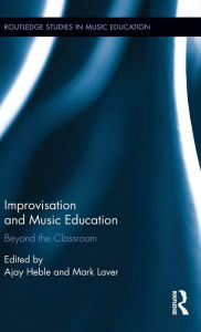 Title: Improvisation and Music Education: Beyond the Classroom / Edition 1, Author: Ajay Heble