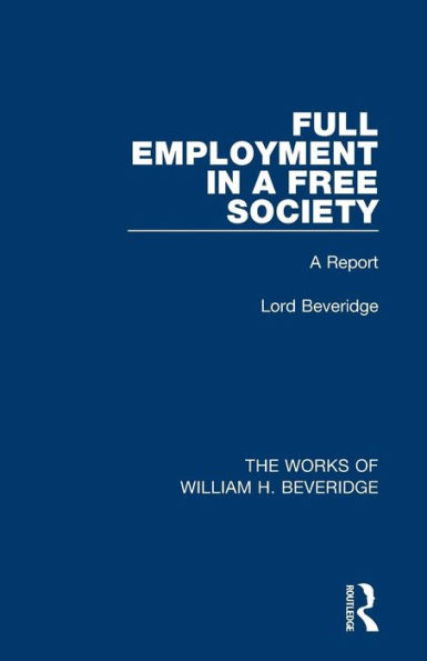 Full Employment in a Free Society (Works of William H. Beveridge): A Report / Edition 1