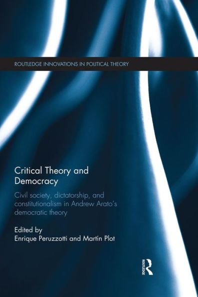 Critical Theory and Democracy: Civil Society, Dictatorship, Constitutionalism Andrew Arato's Democratic