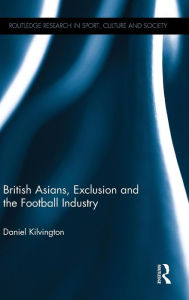 Title: British Asians, Exclusion and the Football Industry / Edition 1, Author: Daniel Kilvington