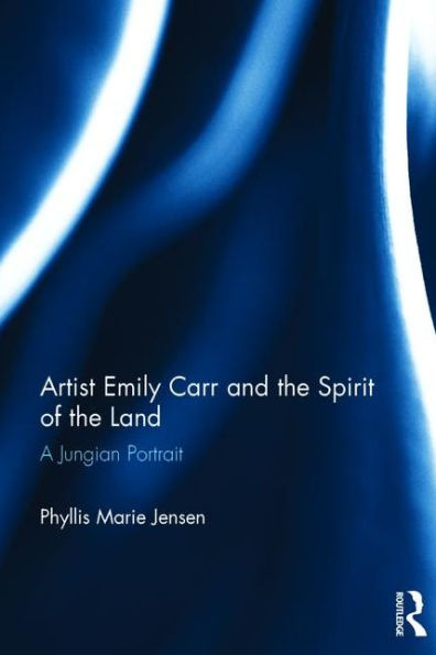 Artist Emily Carr and the Spirit of the Land: A Jungian Portrait / Edition 1