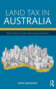 Title: Land Tax in Australia: Fiscal reform of sub-national government, Author: Vince Mangioni
