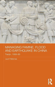 Title: Managing Famine, Flood and Earthquake in China: Tianjin, 1958-85 / Edition 1, Author: Lauri Paltemaa