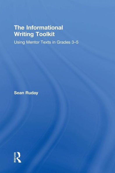 The Informational Writing Toolkit: Using Mentor Texts in Grades 3-5 / Edition 1