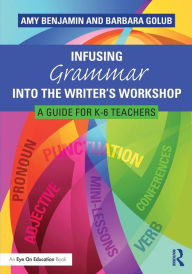 Title: Infusing Grammar Into the Writer's Workshop: A Guide for K-6 Teachers / Edition 1, Author: Amy Benjamin