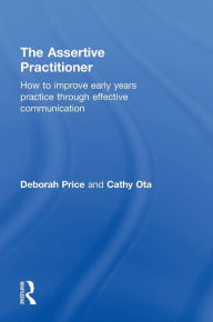 Title: The Assertive Practitioner: How to improve early years practice through effective communication, Author: Deborah Price