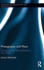 Title: Photography and Place: Seeing and Not Seeing Germany After 1945 / Edition 1, Author: Donna West Brett