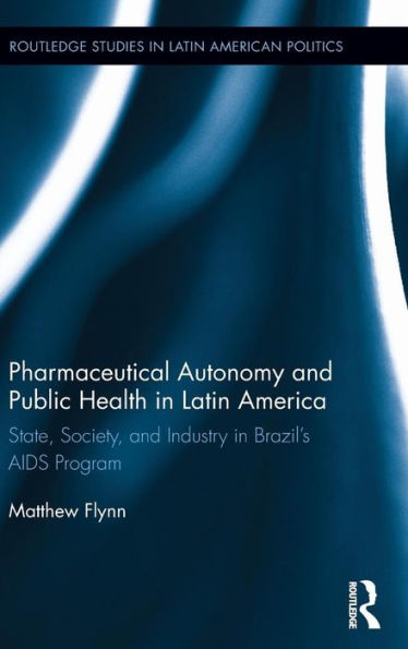 Pharmaceutical Autonomy and Public Health in Latin America: State, Society and Industry in Brazil's AIDS Program / Edition 1