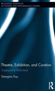 Title: Theatre, Exhibition, and Curation: Displayed & Performed / Edition 1, Author: Georgina Guy