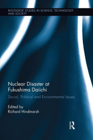 Title: Nuclear Disaster at Fukushima Daiichi: Social, Political and Environmental Issues, Author: Richard Hindmarsh