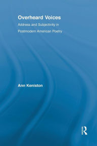 Title: Overheard Voices: Address and Subjectivity in Postmodern American Poetry, Author: Ann Keniston