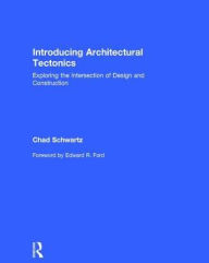 Title: Introducing Architectural Tectonics: Exploring the Intersection of Design and Construction / Edition 1, Author: Chad Schwartz