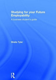 Title: Studying for your Future Employability: A business student's guide / Edition 1, Author: Sheila Tyler