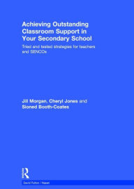 Title: Achieving Outstanding Classroom Support in Your Secondary School: Tried and tested strategies for teachers and SENCOs / Edition 1, Author: Jill Morgan