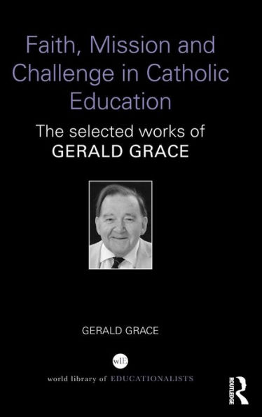 Faith, Mission and Challenge in Catholic Education: The selected works of Gerald Grace / Edition 1