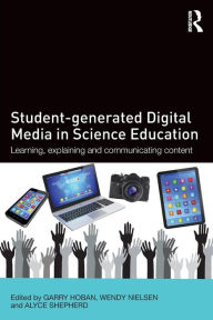 Title: Student-generated Digital Media in Science Education: Learning, explaining and communicating content / Edition 1, Author: Garry Hoban