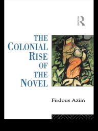 Title: The Colonial Rise of the Novel / Edition 1, Author: Firdous Azim
