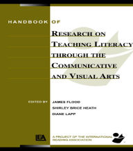 Title: Handbook of Research on Teaching Literacy Through the Communicative and Visual Arts: Sponsored by the International Reading Association / Edition 1, Author: James Flood