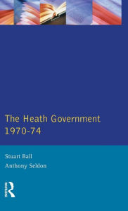 Title: The Heath Government 1970-74: A Reappraisal / Edition 1, Author: Stuart Ball