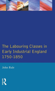 Title: 1750-1850 Labouring Classes in Early Industrial England / Edition 1, Author: John Rule