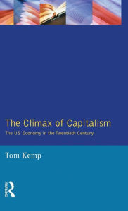 Title: The Climax of Capitalism: The U.S. Economy in the Twentieth Century / Edition 1, Author: Tom Kemp