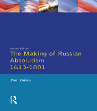 Title: The Making of Russian Absolutism 1613-1801 / Edition 2, Author: Paul Dukes