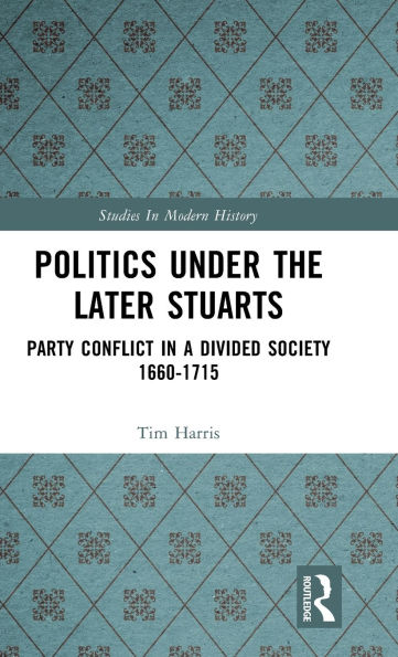 Politics under the Later Stuarts: Party Conflict a Divided Society 1660-1715