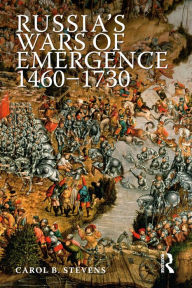 Title: Russia's Wars of Emergence 1460-1730 / Edition 1, Author: Carol Stevens